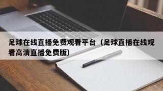 足球在线直播免费观看平台（足球直播在线观看高清直播免费版）