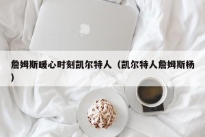 詹姆斯暖心时刻凯尔特人（凯尔特人詹姆斯杨）