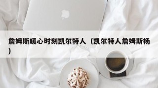 詹姆斯暖心时刻凯尔特人（凯尔特人詹姆斯杨）