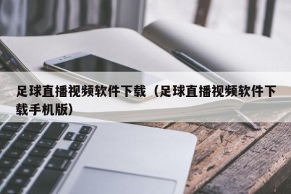 足球直播视频软件下载（足球直播视频软件下载手机版）