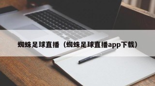 蜘蛛足球直播（蜘蛛足球直播app下载）