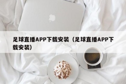 足球直播APP下载安装（足球直播APP下载安装）