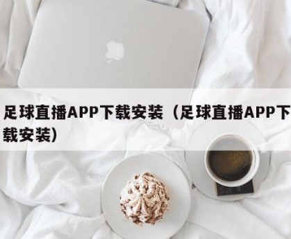 足球直播APP下载安装（足球直播APP下载安装）