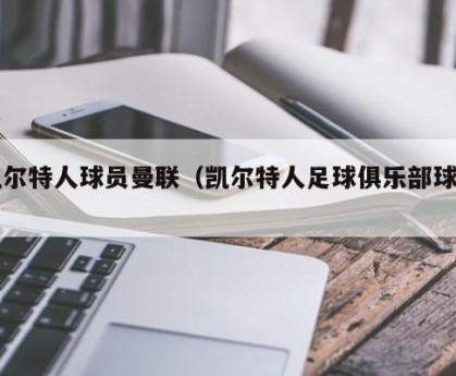 凯尔特人球员曼联（凯尔特人足球俱乐部球星）