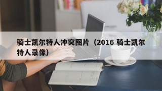 骑士凯尔特人冲突图片（2016 骑士凯尔特人录像）