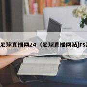 足球直播网24（足球直播网站jrs）