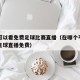 哪里可以看免费足球比赛直播（在哪个平台可以看足球直播免费）
