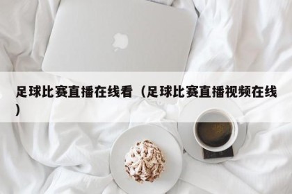足球比赛直播在线看（足球比赛直播视频在线）