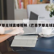 巴塞罗那足球直播视频（巴塞罗那足球直播最新）