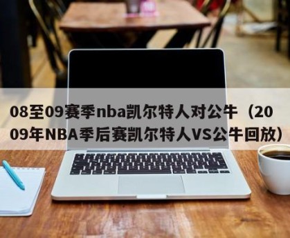 08至09赛季nba凯尔特人对公牛（2009年NBA季后赛凯尔特人VS公牛回放）