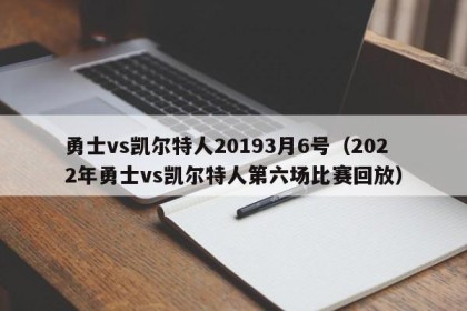 勇士vs凯尔特人20193月6号（2022年勇士vs凯尔特人第六场比赛回放）