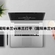 国际米兰vs米兰打平（国际米兰VS）