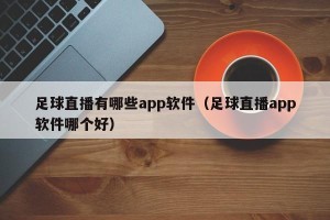 足球直播有哪些app软件（足球直播app软件哪个好）