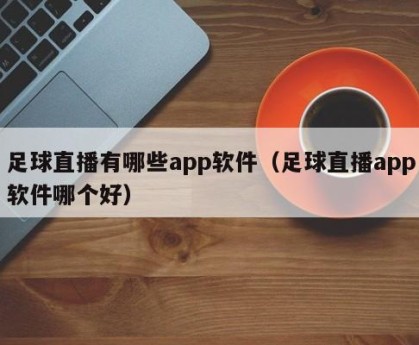 足球直播有哪些app软件（足球直播app软件哪个好）