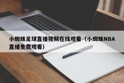 小蜘蛛足球直播视频在线观看（小蜘蛛NBA直播免费观看）