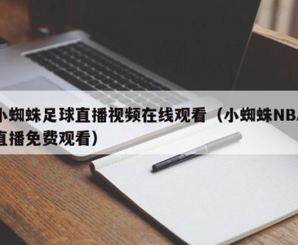 小蜘蛛足球直播视频在线观看（小蜘蛛NBA直播免费观看）