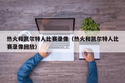 热火和凯尔特人比赛录像（热火和凯尔特人比赛录像回放）