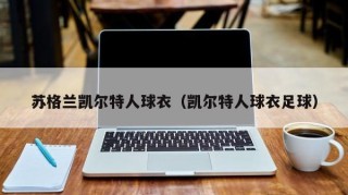 苏格兰凯尔特人球衣（凯尔特人球衣足球）