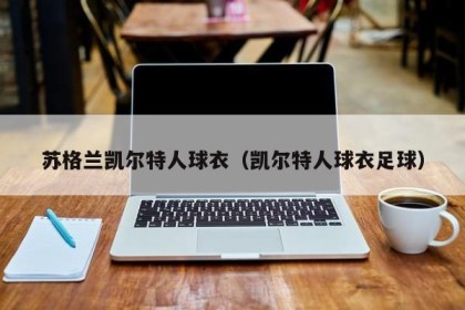 苏格兰凯尔特人球衣（凯尔特人球衣足球）