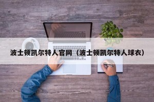 波士顿凯尔特人官网（波士顿凯尔特人球衣）
