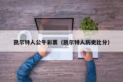 凯尔特人公牛彩票（凯尔特人历史比分）