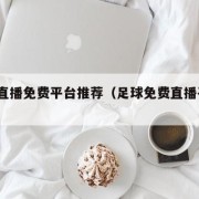 足球直播免费平台推荐（足球免费直播平台app）