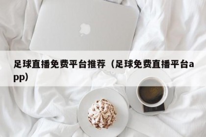 足球直播免费平台推荐（足球免费直播平台app）