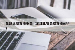 足球比赛直播免费（足球比赛免费直播APP）