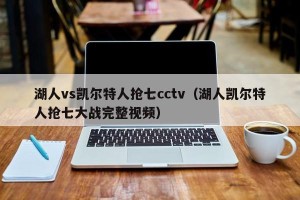湖人vs凯尔特人抢七cctv（湖人凯尔特人抢七大战完整视频）