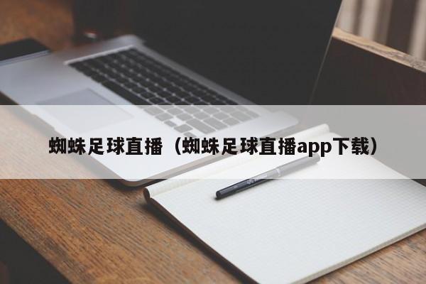 蜘蛛足球直播(蜘蛛足球直播app下载)