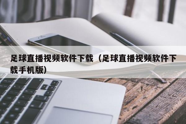 足球直播视频软件下载(足球直播视频软件下载手机版)