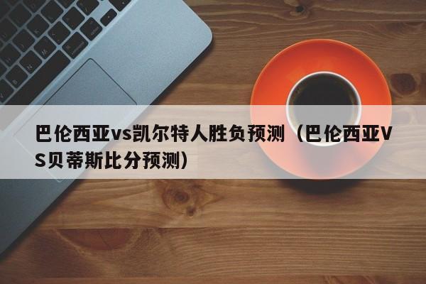 巴伦西亚vs凯尔特人胜负预测(巴伦西亚VS贝蒂斯比分预测)
